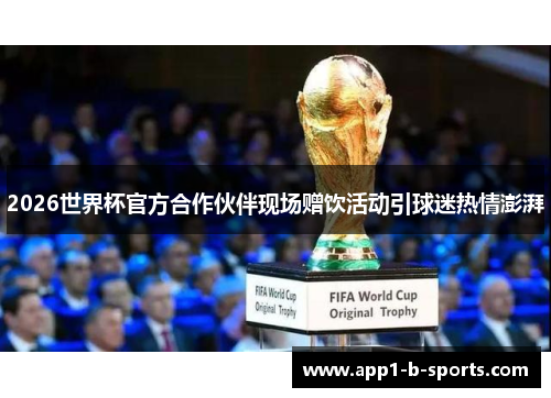 2026世界杯官方合作伙伴现场赠饮活动引球迷热情澎湃