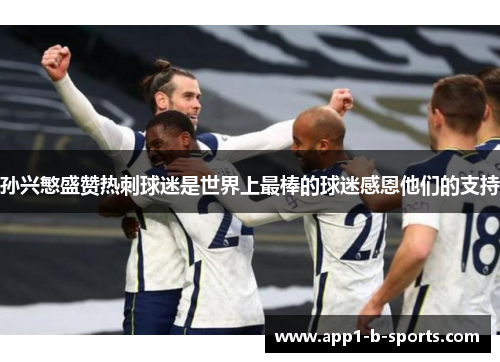 孙兴慜盛赞热刺球迷是世界上最棒的球迷感恩他们的支持