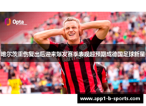 维尔茨重伤复出后迎来爆发赛季表现超预期成德国足球新星