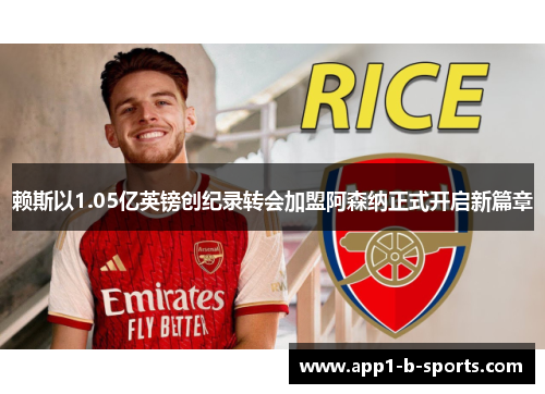 赖斯以1.05亿英镑创纪录转会加盟阿森纳正式开启新篇章