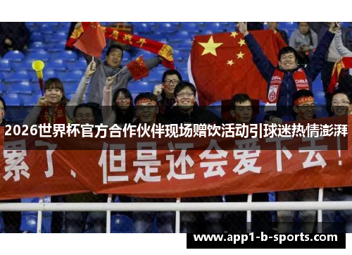 2026世界杯官方合作伙伴现场赠饮活动引球迷热情澎湃