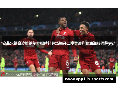 安菲尔德奇迹维纳尔杜姆替补登场梅开二度导演利物浦逆转巴萨史诗