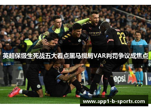英超保级生死战五大看点黑马搅局VAR判罚争议成焦点